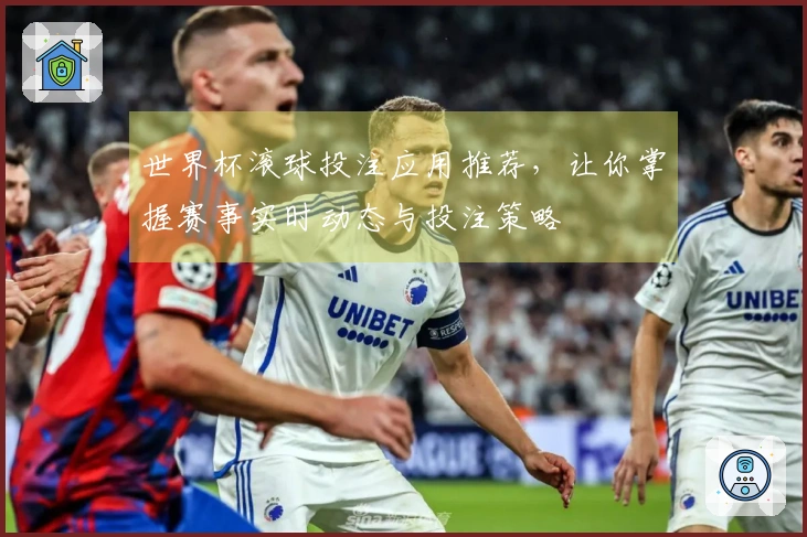 世界杯滚球投注应用推荐，让你掌握赛事实时动态与投注策略