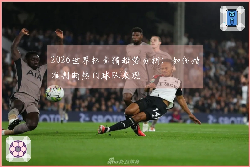 2026世界杯竞猜趋势分析：如何精准判断热门球队表现