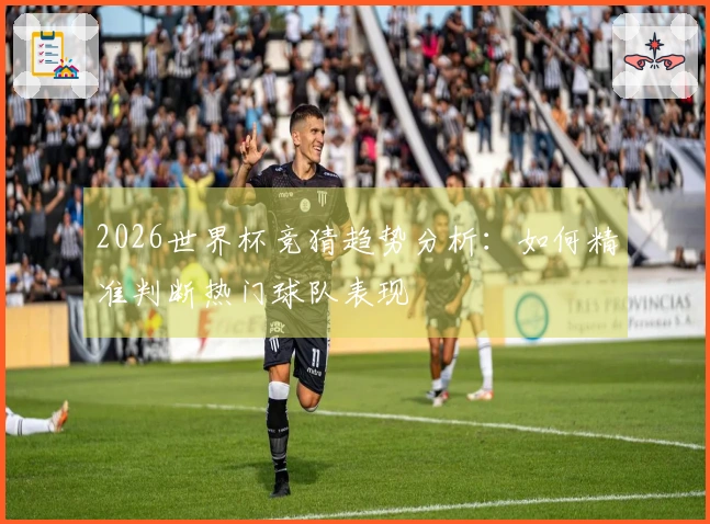 2026世界杯竞猜趋势分析：如何精准判断热门球队表现