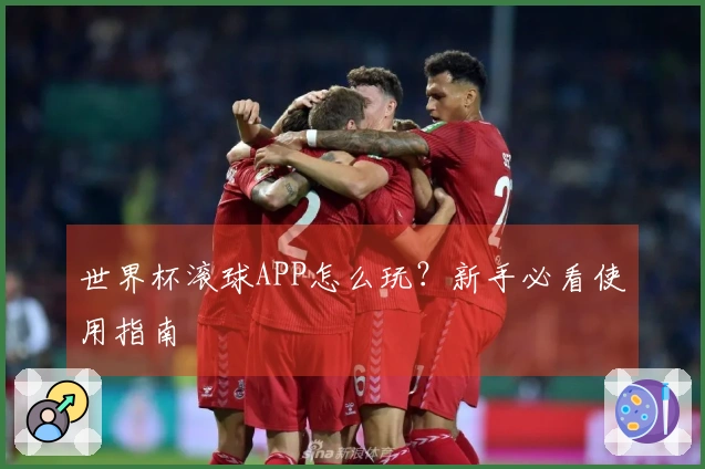 世界杯滚球APP怎么玩？新手必看使用指南