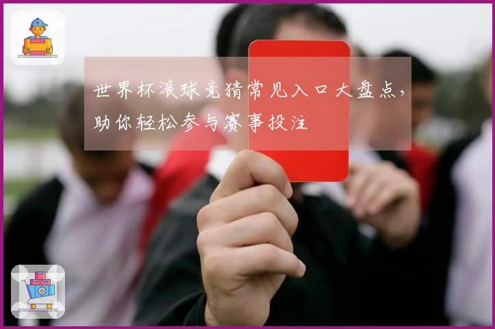 世界杯滚球竞猜常见入口大盘点，助你轻松参与赛事投注